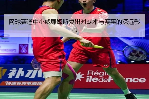 网球赛道中小威廉姆斯复出对战术与赛事的深远影响